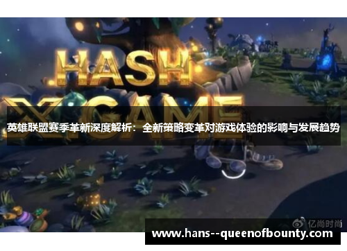 英雄联盟赛季革新深度解析：全新策略变革对游戏体验的影响与发展趋势