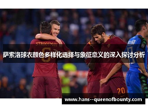 萨索洛球衣颜色多样化选择与象征意义的深入探讨分析
