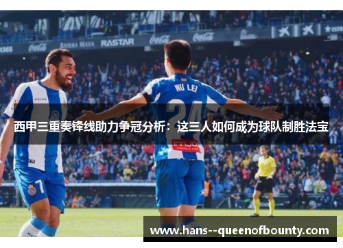 西甲三重奏锋线助力争冠分析：这三人如何成为球队制胜法宝