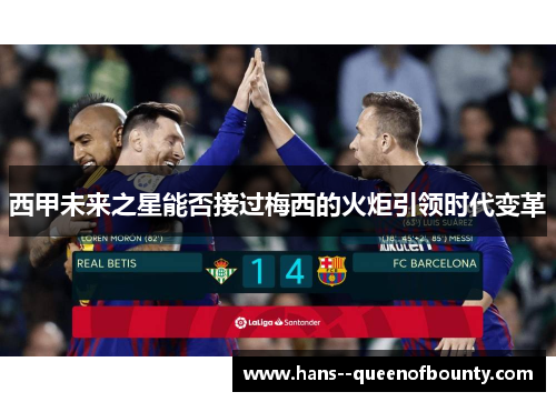 西甲未来之星能否接过梅西的火炬引领时代变革