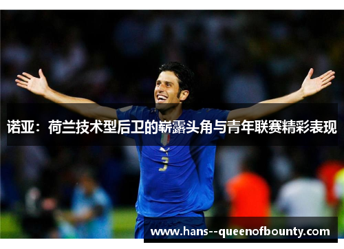 诺亚：荷兰技术型后卫的崭露头角与青年联赛精彩表现