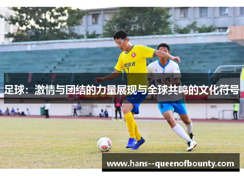 足球：激情与团结的力量展现与全球共鸣的文化符号