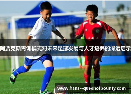 阿贾克斯青训模式对未来足球发展与人才培养的深远启示