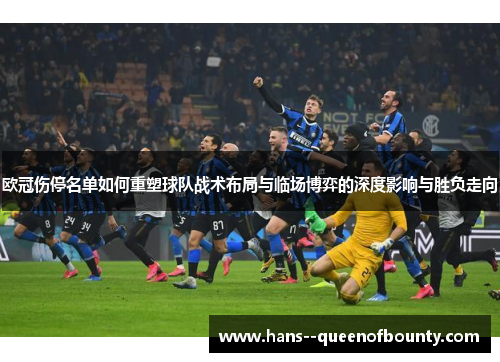 欧冠伤停名单如何重塑球队战术布局与临场博弈的深度影响与胜负走向 欧冠伤停名单如何重塑球队战术布局与临场博弈的深度影响与胜负走向