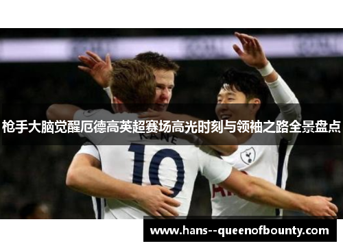 枪手大脑觉醒厄德高英超赛场高光时刻与领袖之路全景盘点