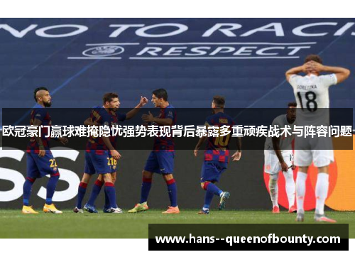 欧冠豪门赢球难掩隐忧强势表现背后暴露多重顽疾战术与阵容问题