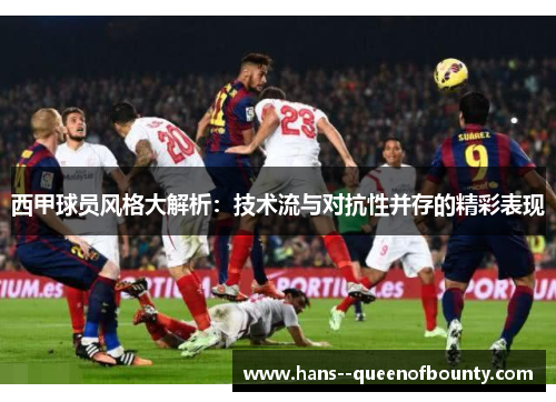 西甲球员风格大解析:技术流与对抗性并存的精彩表现 西甲球员风格大解析:技术流与对抗性并存的精彩表现