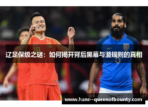 辽足保级之谜:如何揭开背后黑幕与潜规则的真相 辽足保级之谜:如何揭开背后黑幕与潜规则的真相