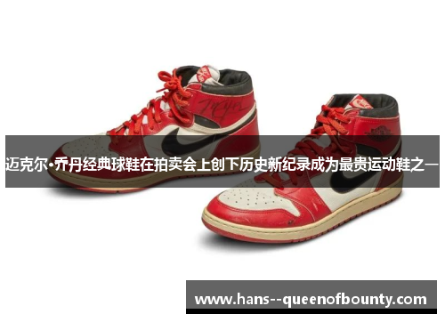 迈克尔·乔丹经典球鞋在拍卖会上创下历史新纪录成为最贵运动鞋之一 迈克尔·乔丹经典球鞋在拍卖会上创下历史新纪录成为最贵运动鞋之一