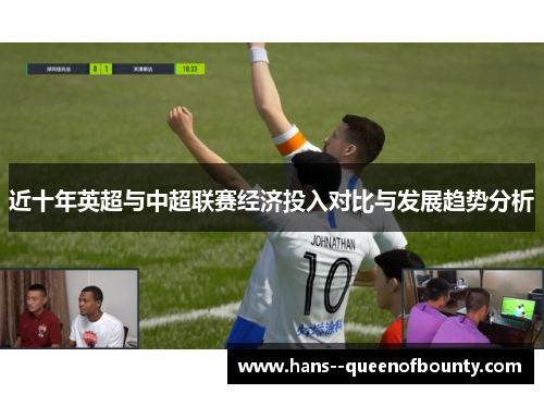 近十年英超与中超联赛经济投入对比与发展趋势分析 近十年英超与中超联赛经济投入对比与发展趋势分析