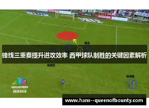 锋线三重奏提升进攻效率 西甲球队制胜的关键因素解析