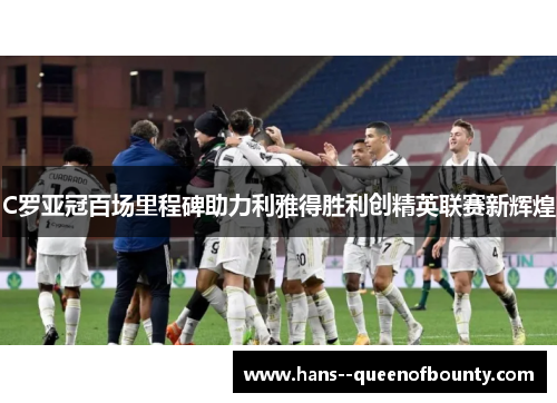 C罗亚冠百场里程碑助力利雅得胜利创精英联赛新辉煌 C罗亚冠百场里程碑助力利雅得胜利创精英联赛新辉煌