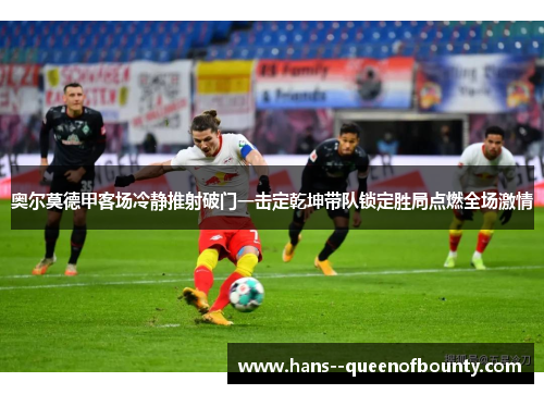 奥尔莫德甲客场冷静推射破门一击定乾坤带队锁定胜局点燃全场激情
