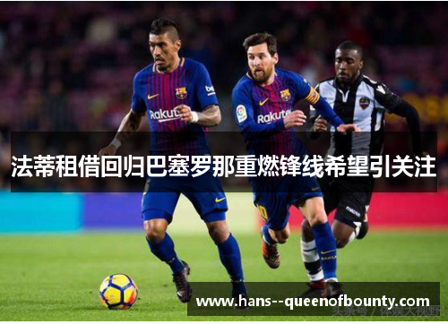 法蒂租借回归巴塞罗那重燃锋线希望引关注 法蒂租借回归巴塞罗那重燃锋线希望引关注