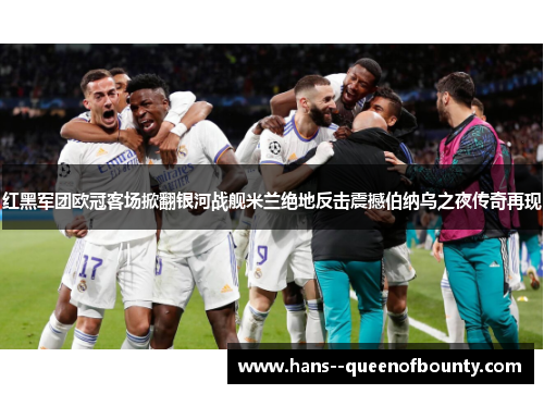 红黑军团欧冠客场掀翻银河战舰米兰绝地反击震撼伯纳乌之夜传奇再现 红黑军团欧冠客场掀翻银河战舰米兰绝地反击震撼伯纳乌之夜传奇再现