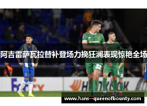 阿吉雷萨瓦拉替补登场力挽狂澜表现惊艳全场