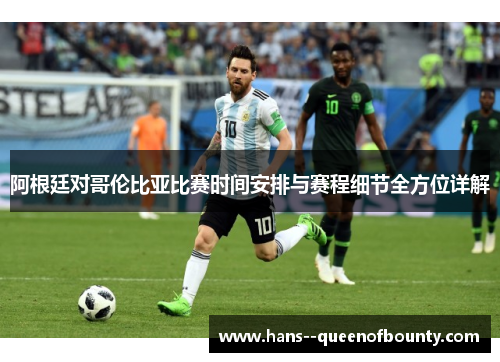 阿根廷对哥伦比亚比赛时间安排与赛程细节全方位详解 阿根廷对哥伦比亚比赛时间安排与赛程细节全方位详解