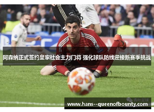 阿森纳正式签约皇家社会主力门将 强化球队防线迎接新赛季挑战