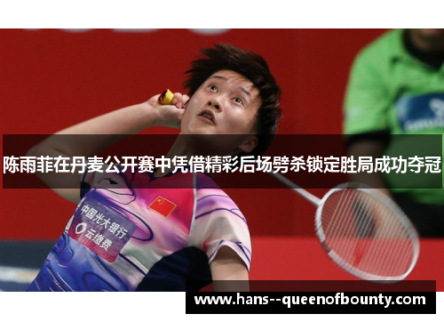 陈雨菲在丹麦公开赛中凭借精彩后场劈杀锁定胜局成功夺冠