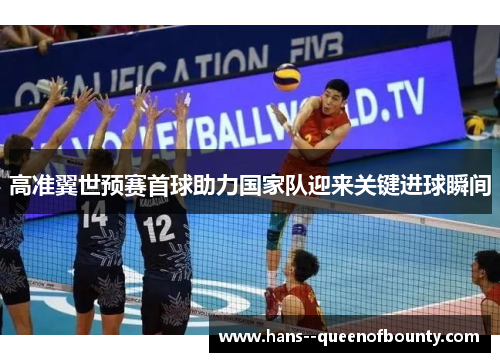 高准翼世预赛首球助力国家队迎来关键进球瞬间