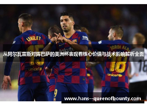 从阿尔瓦雷斯对阵巴萨的美洲杯表现看核心价值与战术影响解析全面