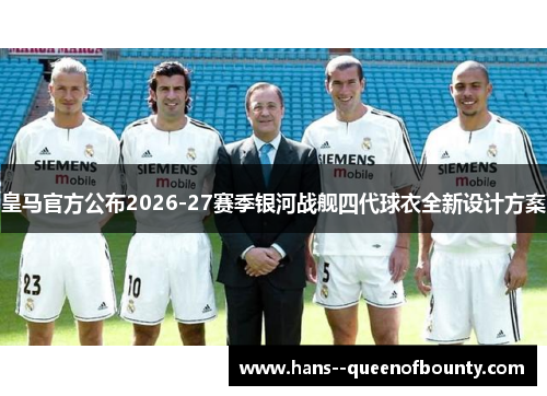 皇马官方公布2026-27赛季银河战舰四代球衣全新设计方案