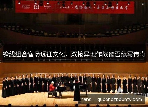 锋线组合客场远征文化：双枪异地作战能否续写传奇